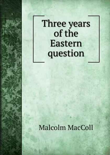 Обложка книги Three years of the Eastern question, Malcolm MacColl