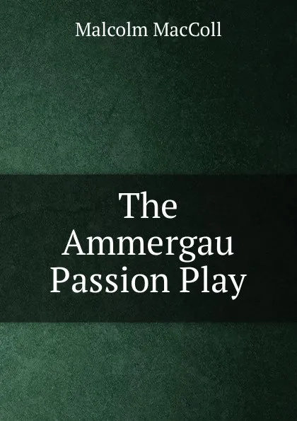 Обложка книги The Ammergau Passion Play, Malcolm MacColl