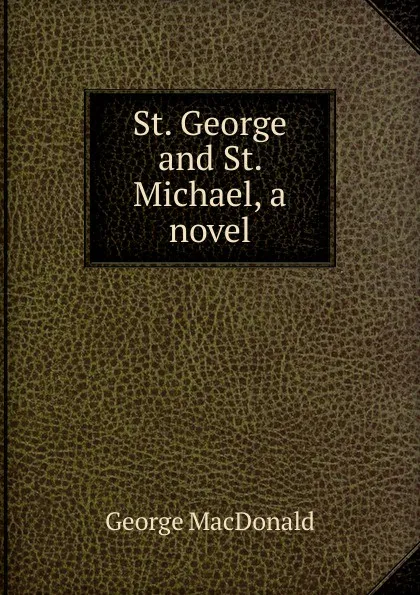 Обложка книги St. George and St. Michael, a novel, MacDonald George