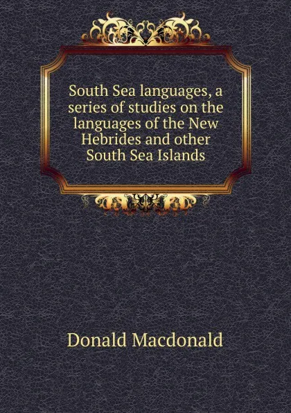 Обложка книги South Sea languages, a series of studies on the languages of the New Hebrides and other South Sea Islands, Donald Macdonald