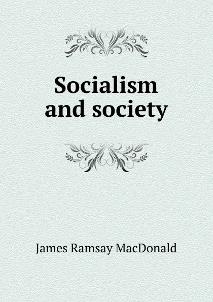 Обложка книги Socialism and society, James Ramsay MacDonald