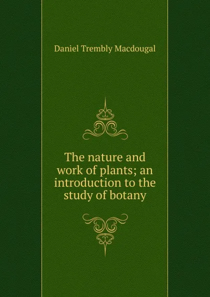 Обложка книги The nature and work of plants; an introduction to the study of botany, Daniel Trembly MacDougal