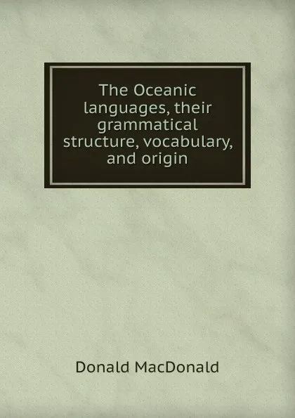 Обложка книги The Oceanic languages, their grammatical structure, vocabulary, and origin, Donald Macdonald