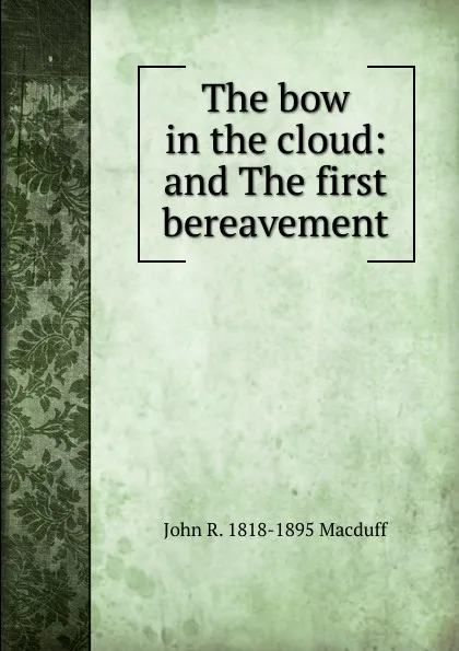 Обложка книги The bow in the cloud: and The first bereavement, John R. Macduff