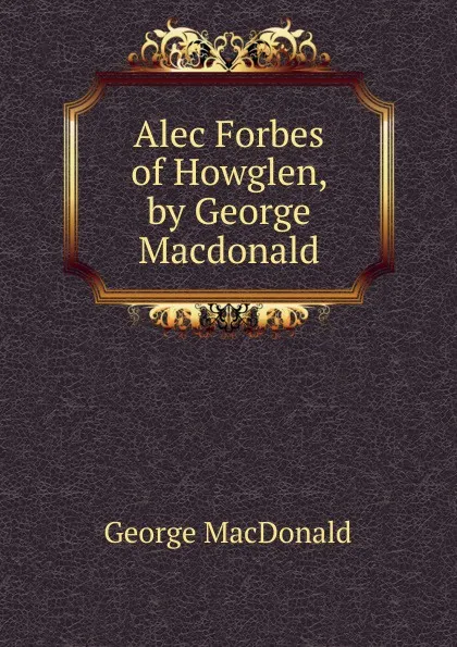 Обложка книги Alec Forbes of Howglen, by George Macdonald, MacDonald George