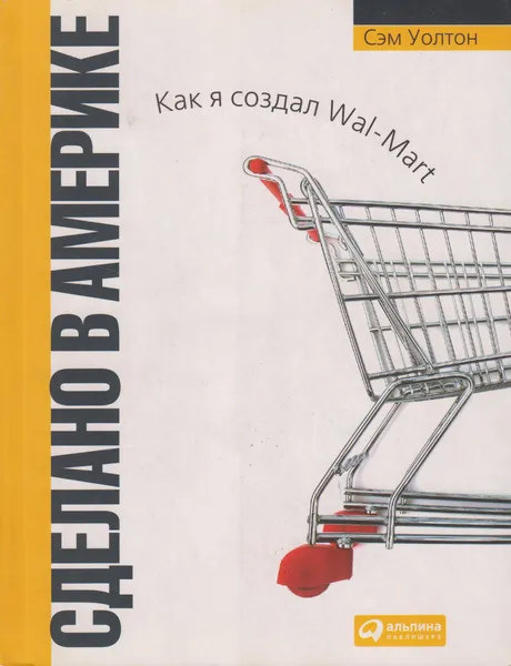 Обложка книги Сделано в Америке. Как я создал Wal-Mart, Уолтон Сэм