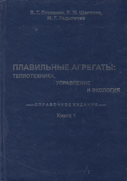 Обложка книги Плавильные агрегаты. Теплотехника, управление и экология. В 4 кн. Кн.1, Лисиенко Владимир Георгиевич