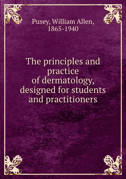 Обложка книги The principles and practice of dermatology, designed for students and practitioners, William Allen Pusey