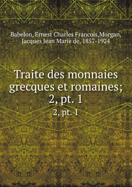 Обложка книги Traite des monnaies grecques et romaines. Tome 1. Partie 2, Ernest Charles Francois Babelon