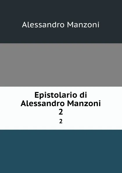 Обложка книги Epistolario di Alessandro Manzoni. 2, Alessandro Manzoni