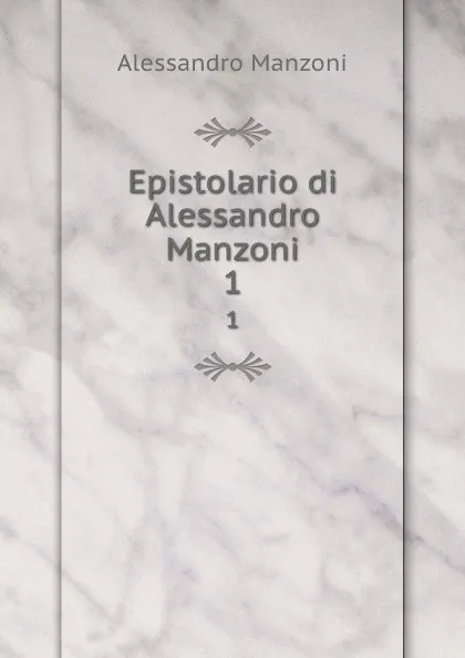 Обложка книги Epistolario di Alessandro Manzoni. 1, Alessandro Manzoni