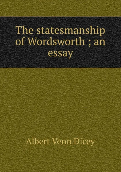 Обложка книги The statesmanship of Wordsworth ; an essay, Dicey Albert Venn