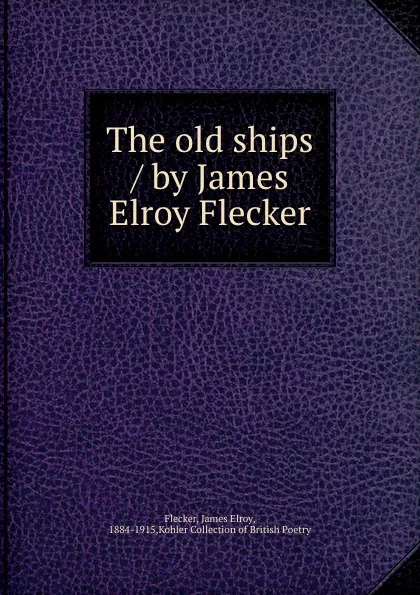 Обложка книги The old ships / by James Elroy Flecker, James Elroy Flecker