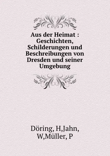 Обложка книги Aus der Heimat : Geschichten, Schilderungen und Beschreibungen von Dresden und seiner Umgebung, H. Döring