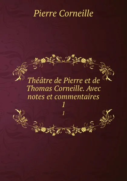 Обложка книги Theatre de Pierre et de Thomas Corneille. Avec notes et commentaires. 1, Pierre Corneille