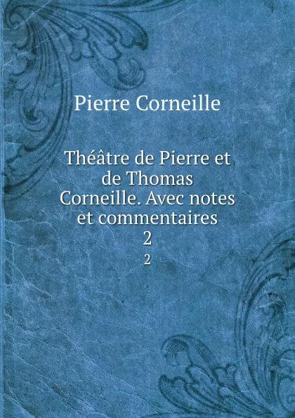 Обложка книги Theatre de Pierre et de Thomas Corneille. Avec notes et commentaires. 2, Pierre Corneille