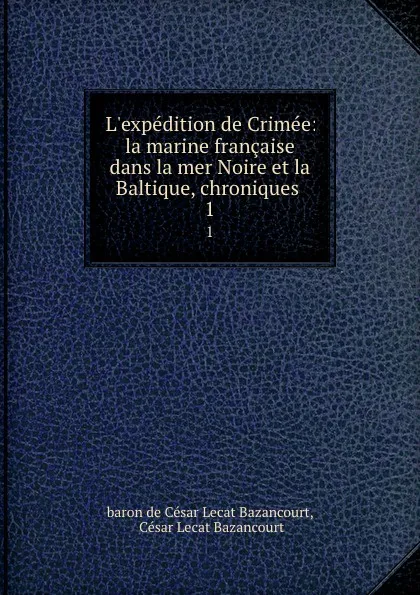 Обложка книги L.expedition de Crimee: la marine francaise dans la mer Noire et la Baltique, chroniques . 1, César Lecat Bazancourt