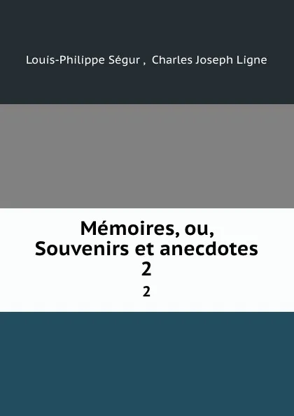 Обложка книги Memoires, ou, Souvenirs et anecdotes. 2, Louis-Philippe Ségur