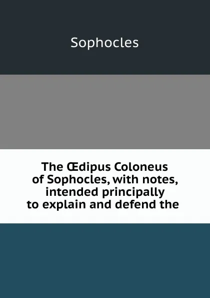 Обложка книги The OEdipus Coloneus of Sophocles, with notes, intended principally to explain and defend the ., Софокл