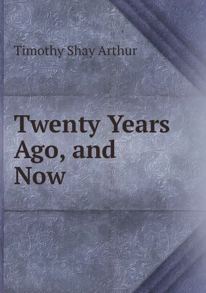 Обложка книги Twenty Years Ago, and Now, Timothy Shay Arthur