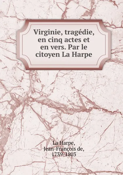 Обложка книги Virginie, tragedie, en cinq actes et en vers. Par le citoyen La Harpe, Jean-François de La Harpe