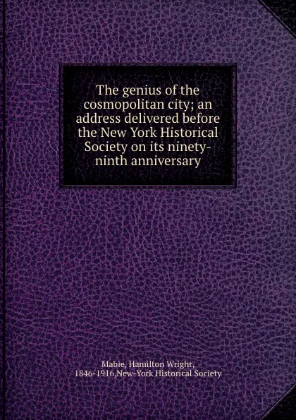 Обложка книги The genius of the cosmopolitan city; an address delivered before the New York Historical Society on its ninety-ninth anniversary, Hamilton Wright Mabie