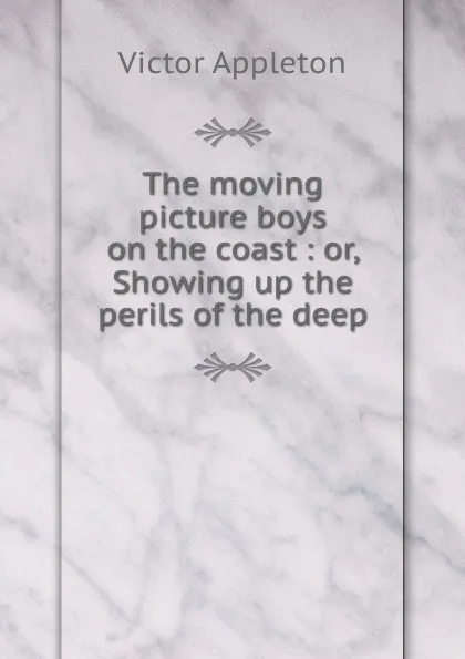 Обложка книги The moving picture boys on the coast : or, Showing up the perils of the deep, Appleton Victor