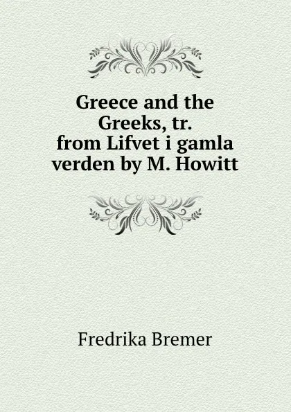 Обложка книги Greece and the Greeks, tr. from Lifvet i gamla verden by M. Howitt, Fredrika Bremer