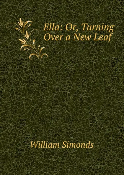 Обложка книги Ella: Or, Turning Over a New Leaf, William Simonds