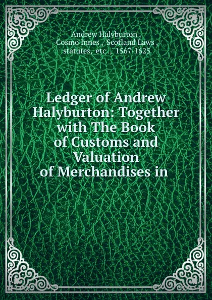 Обложка книги Ledger of Andrew Halyburton: Together with The Book of Customs and Valuation of Merchandises in ., Andrew Halyburton