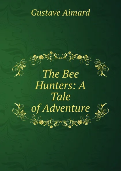 Обложка книги The Bee Hunters: A Tale of Adventure, Gustave Aimard