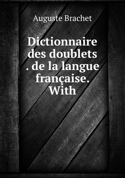 Обложка книги Dictionnaire des doublets . de la langue francaise. With, Auguste Brachet