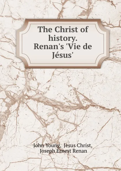 Обложка книги The Christ of history. Renan.s .Vie de Jesus.., John Young