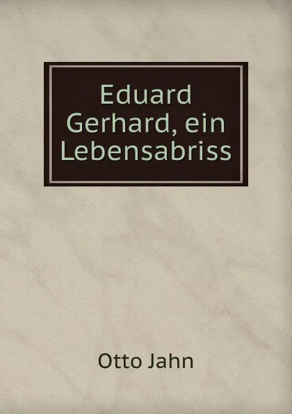 Обложка книги Eduard Gerhard, ein Lebensabriss, Otto Jahn