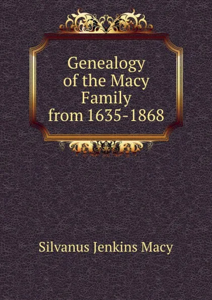 Обложка книги Genealogy of the Macy Family from 1635-1868, Silvanus Jenkins Macy