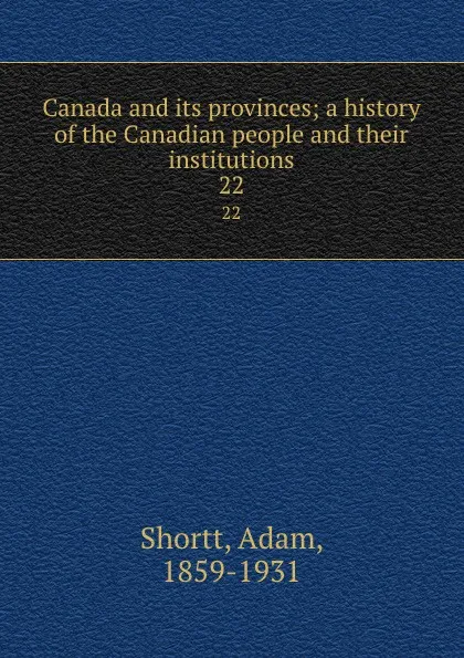 Обложка книги Canada and its provinces; a history of the Canadian people and their institutions. 22, Adam Shortt