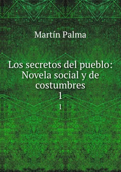 Обложка книги Los secretos del pueblo: Novela social y de costumbres. 1, Martín Palma