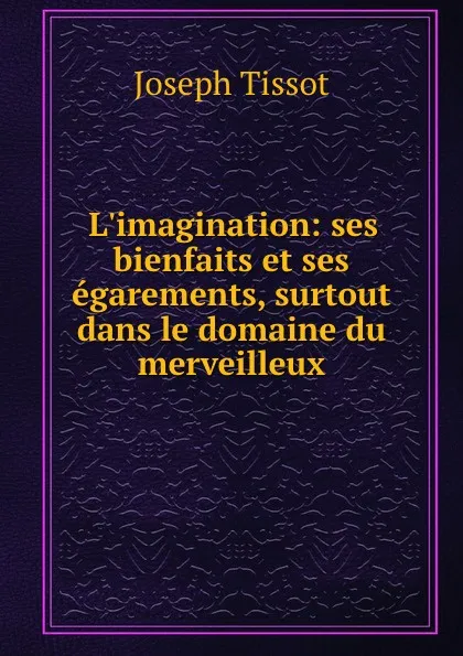 Обложка книги L.imagination: ses bienfaits et ses egarements, surtout dans le domaine du merveilleux, Joseph Tissot