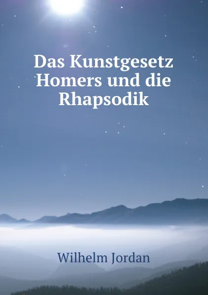 Обложка книги Das Kunstgesetz Homers und die Rhapsodik, Wilhelm Jordan