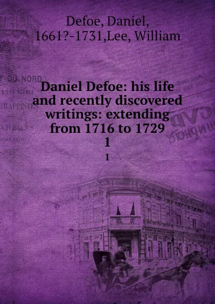 Обложка книги Daniel Defoe: his life and recently discovered writings: extending from 1716 to 1729. 1, Daniel Defoe