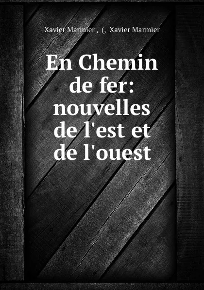 Обложка книги En Chemin de fer: nouvelles de l.est et de l.ouest, Xavier Marmier