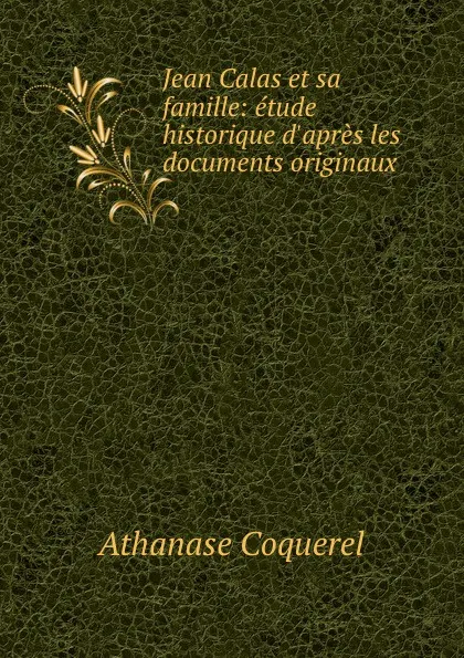 Обложка книги Jean Calas et sa famille: etude historique d.apres les documents originaux, Athanase Coquerel