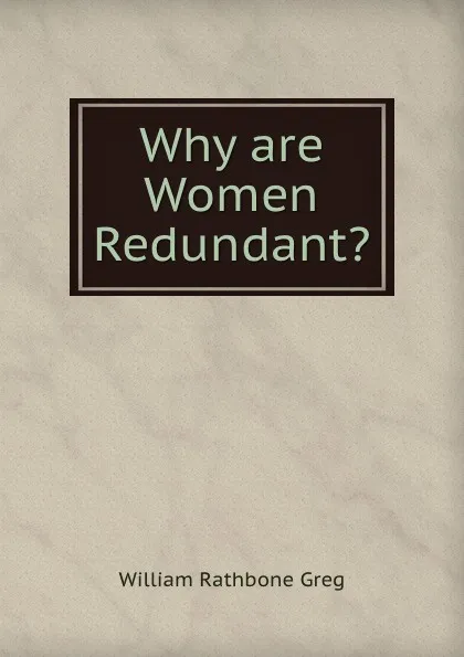 Обложка книги Why are Women Redundant., William Rathbone Greg