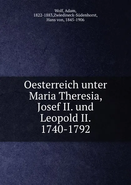 Обложка книги Oesterreich unter Maria Theresia, Josef II. und Leopold II. 1740-1792, Adam Wolf