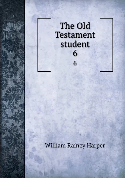 Обложка книги The Old Testament student. 6, William Rainey Harper