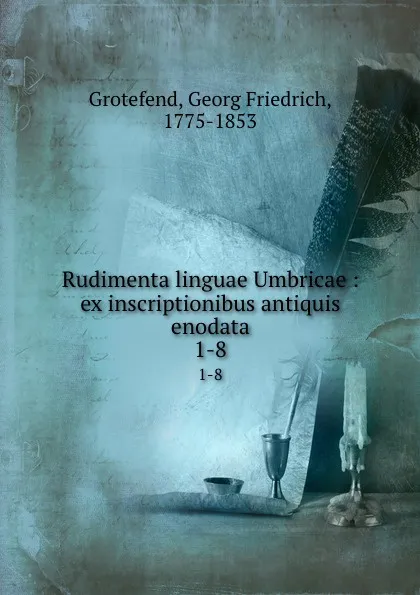 Обложка книги Rudimenta linguae Umbricae: ex inscriptionibus antiquis enodata. 1-8, Georg Friedrich Grotefend