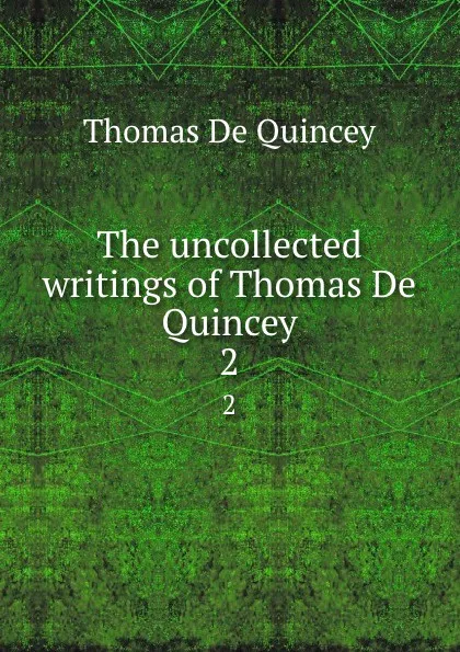 Обложка книги The uncollected writings of Thomas De Quincey. 2, Thomas de Quincey