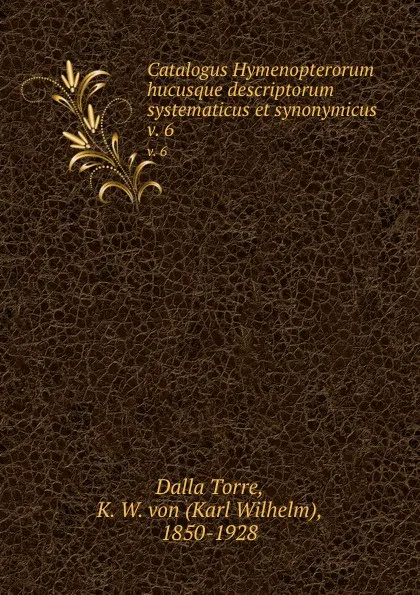 Обложка книги Catalogus Hymenopterorum hucusque descriptorum systematicus et synonymicus. v. 6, K. W. Dalla Torre