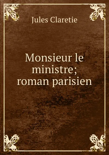 Обложка книги Monsieur le ministre; roman parisien, Jules Claretie