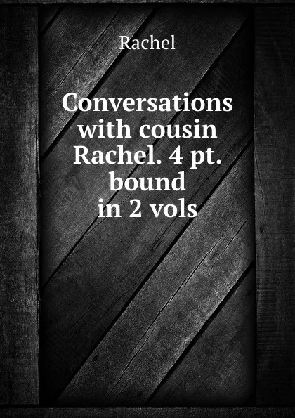 Обложка книги Conversations with cousin Rachel. 4 pt. bound in 2 vols, Rachel